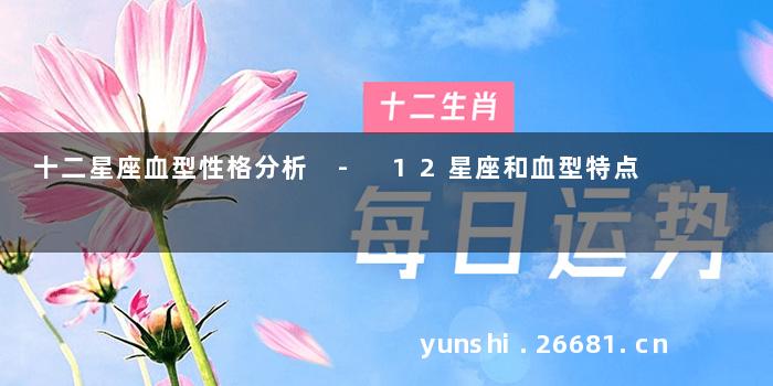 十二星座血型性格分析 - 12星座和血型特点